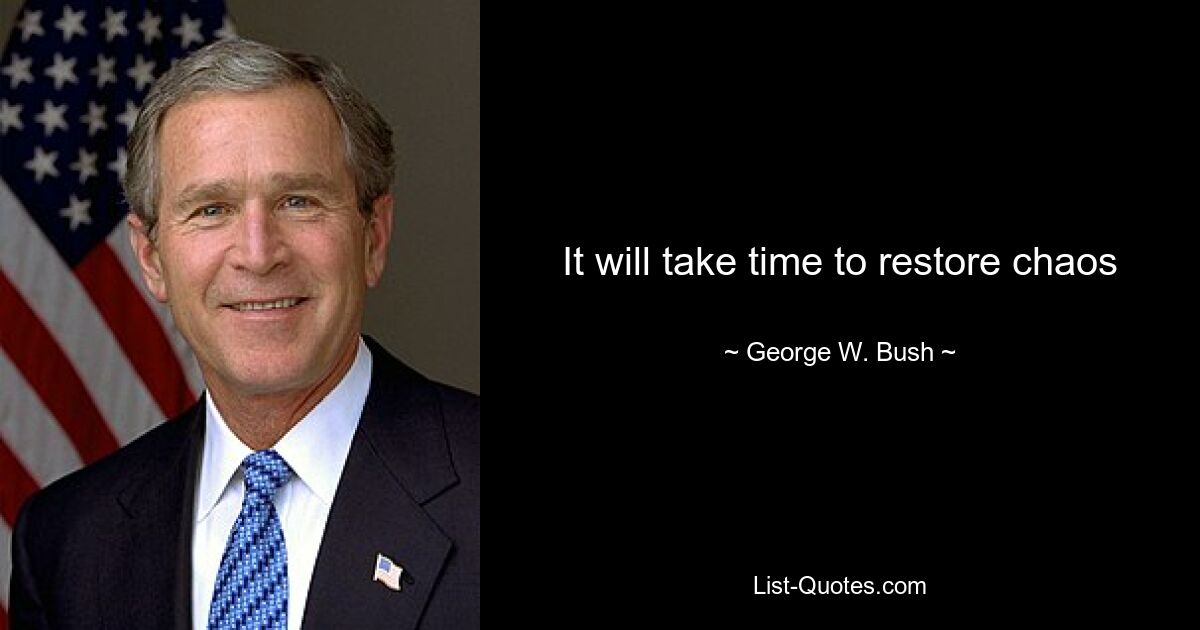 It will take time to restore chaos — © George W. Bush