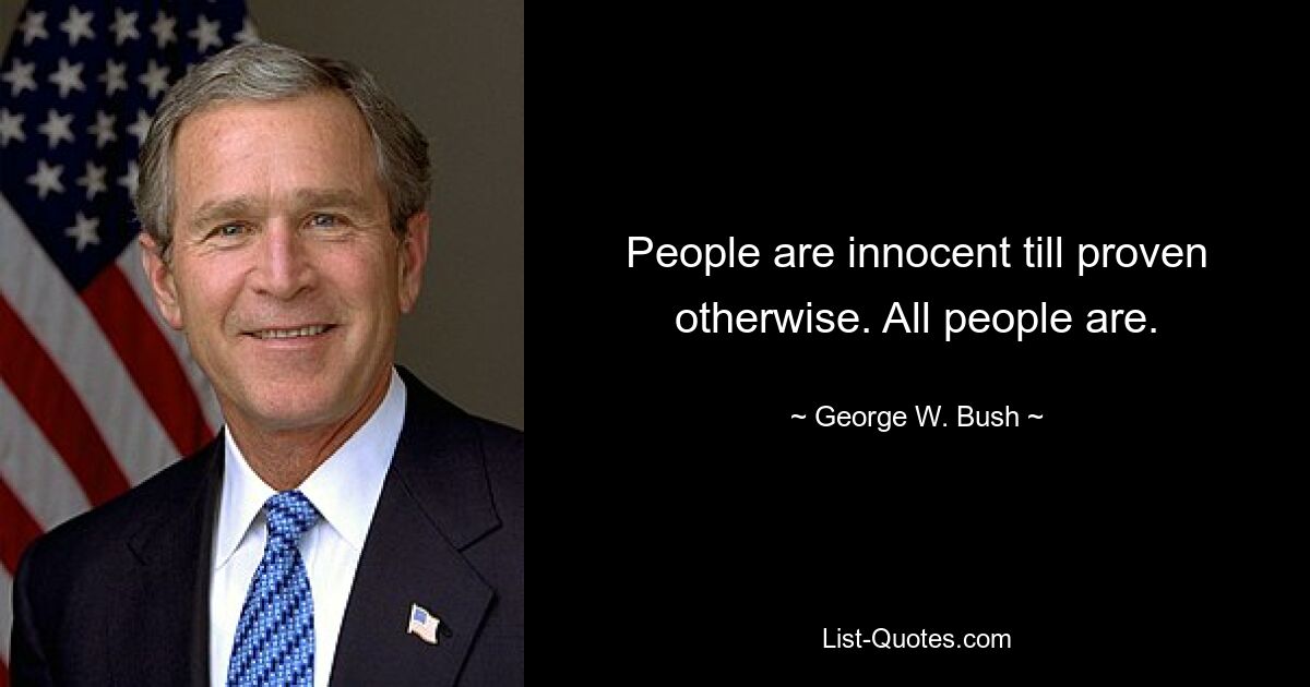 People are innocent till proven otherwise. All people are. — © George W. Bush