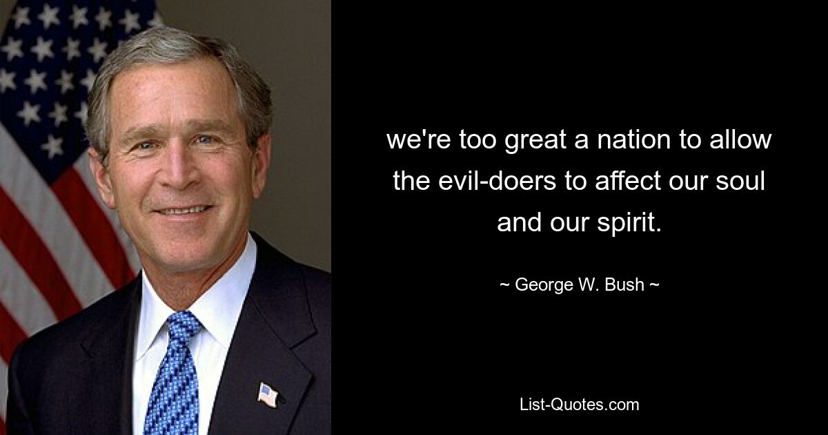 we're too great a nation to allow the evil-doers to affect our soul and our spirit. — © George W. Bush