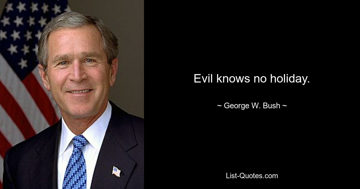 Evil knows no holiday. — © George W. Bush