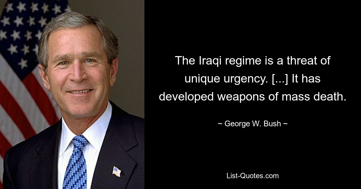 The Iraqi regime is a threat of unique urgency. [...] It has developed weapons of mass death. — © George W. Bush