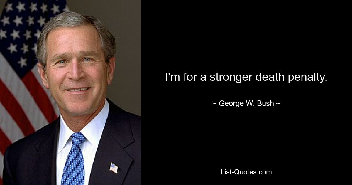 I'm for a stronger death penalty. — © George W. Bush