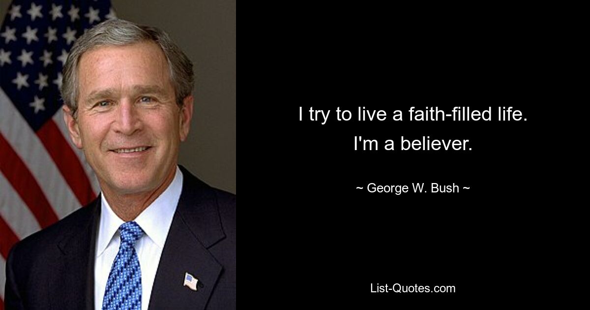 I try to live a faith-filled life. I'm a believer. — © George W. Bush