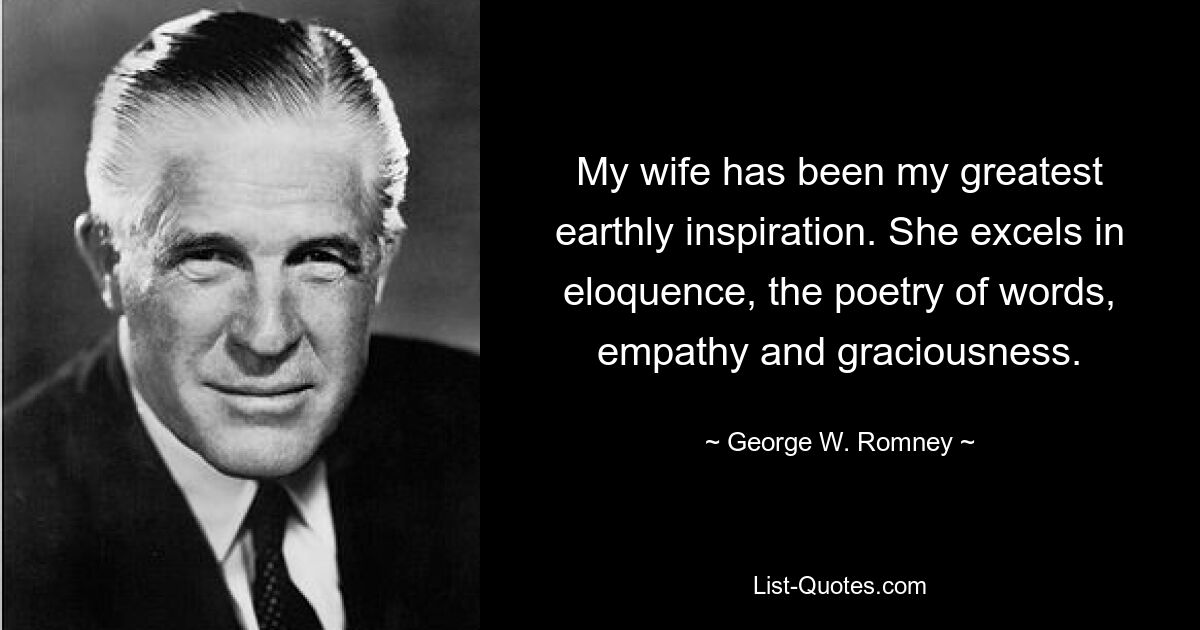 My wife has been my greatest earthly inspiration. She excels in eloquence, the poetry of words, empathy and graciousness. — © George W. Romney