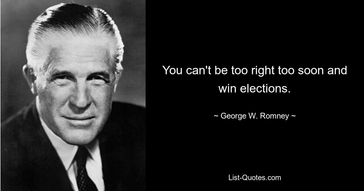 You can't be too right too soon and win elections. — © George W. Romney