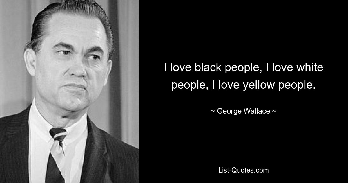 I love black people, I love white people, I love yellow people. — © George Wallace