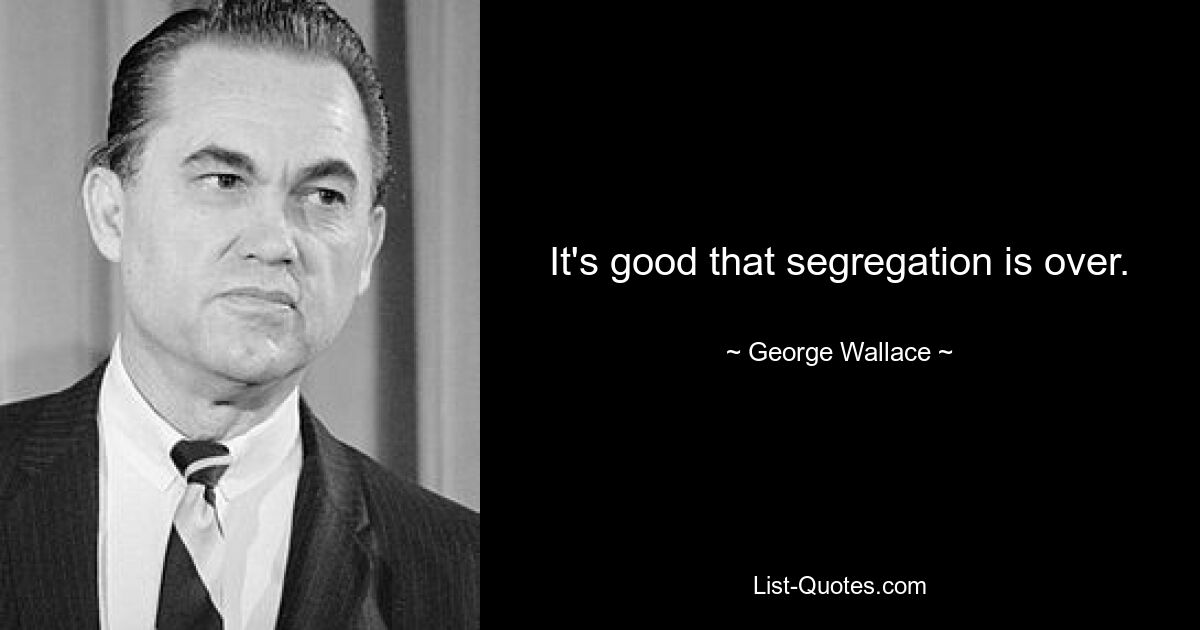 It's good that segregation is over. — © George Wallace