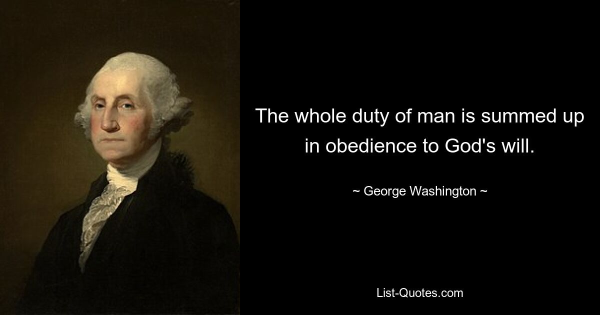 The whole duty of man is summed up in obedience to God's will. — © George Washington