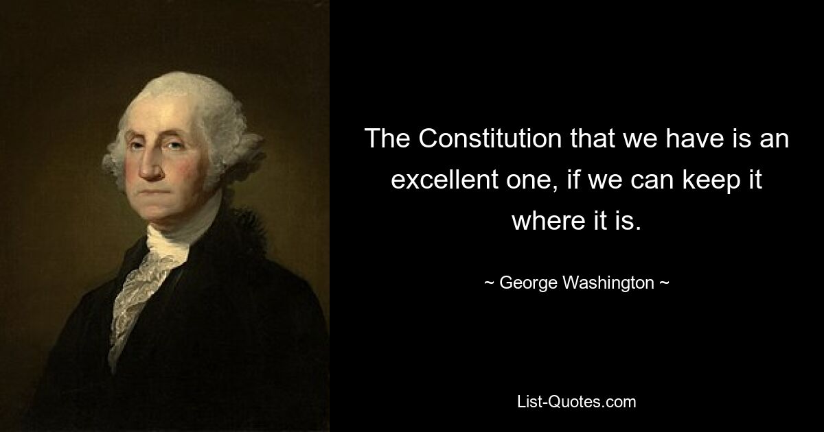 The Constitution that we have is an excellent one, if we can keep it where it is. — © George Washington