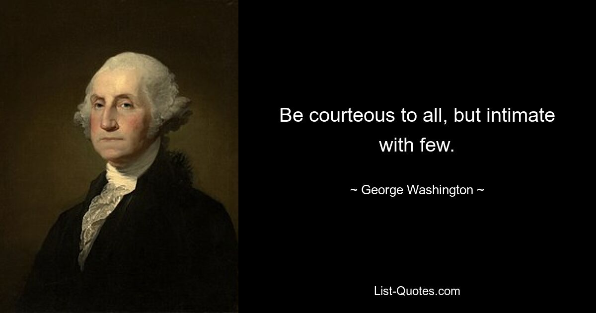 Be courteous to all, but intimate with few. — © George Washington