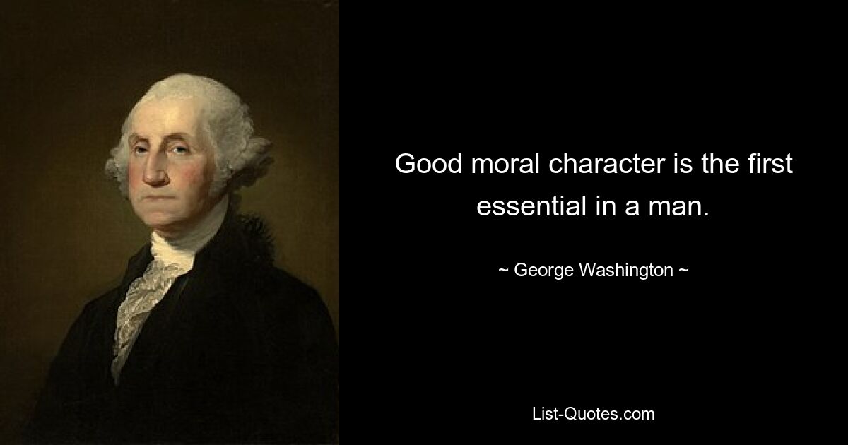 Good moral character is the first essential in a man. — © George Washington