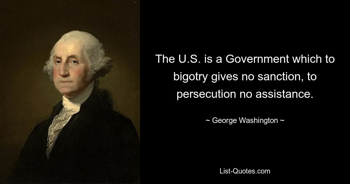 Die USA sind eine Regierung, die Fanatismus keine Sanktionen gewährt und Verfolgung keine Hilfe gewährt. — © George Washington 