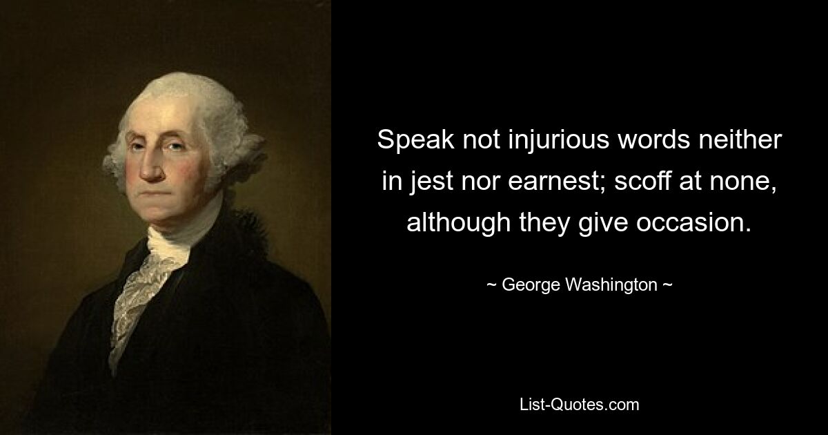 Speak not injurious words neither in jest nor earnest; scoff at none, although they give occasion. — © George Washington