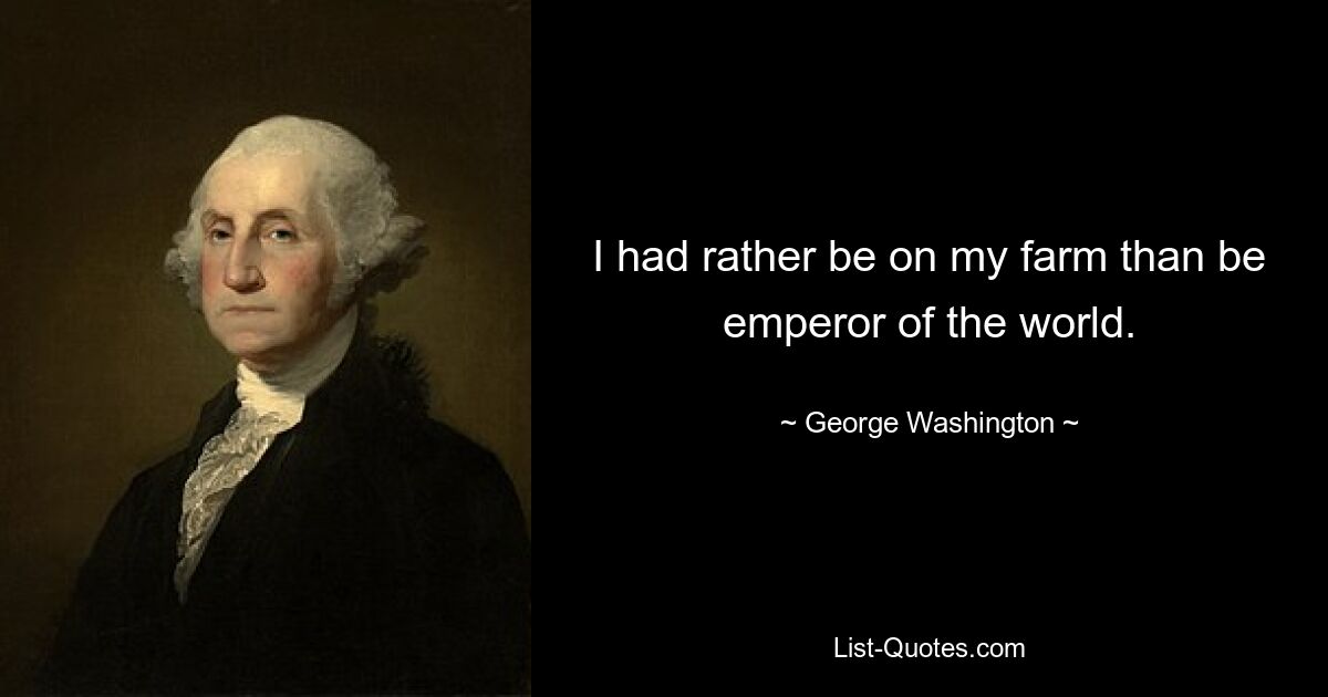 I had rather be on my farm than be emperor of the world. — © George Washington