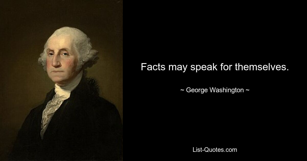 Facts may speak for themselves. — © George Washington