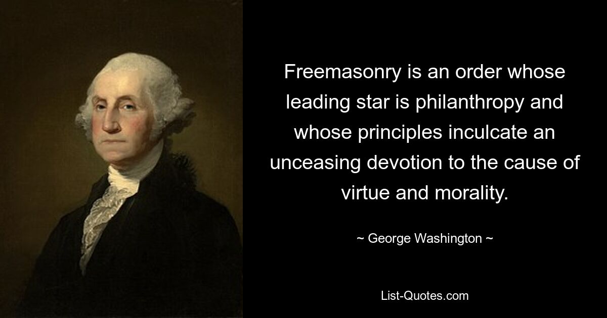 Freemasonry is an order whose leading star is philanthropy and whose principles inculcate an unceasing devotion to the cause of virtue and morality. — © George Washington