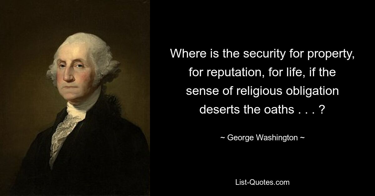 Where is the security for property, for reputation, for life, if the sense of religious obligation deserts the oaths . . . ? — © George Washington