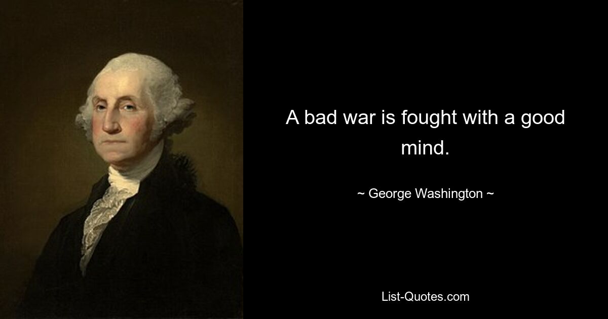 A bad war is fought with a good mind. — © George Washington