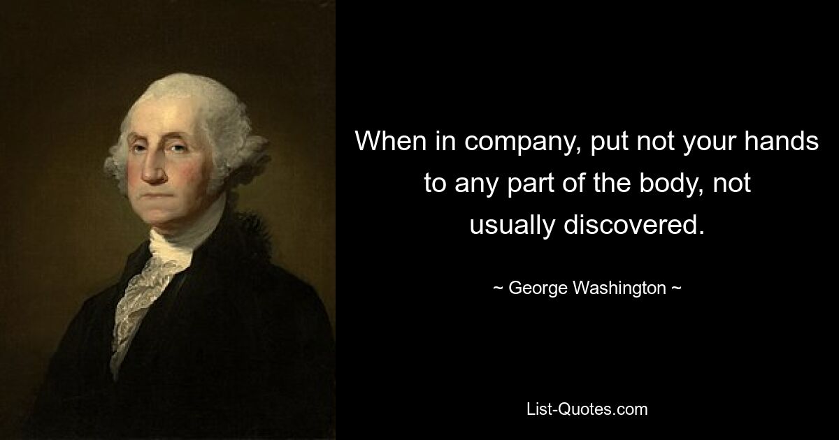 When in company, put not your hands to any part of the body, not usually discovered. — © George Washington