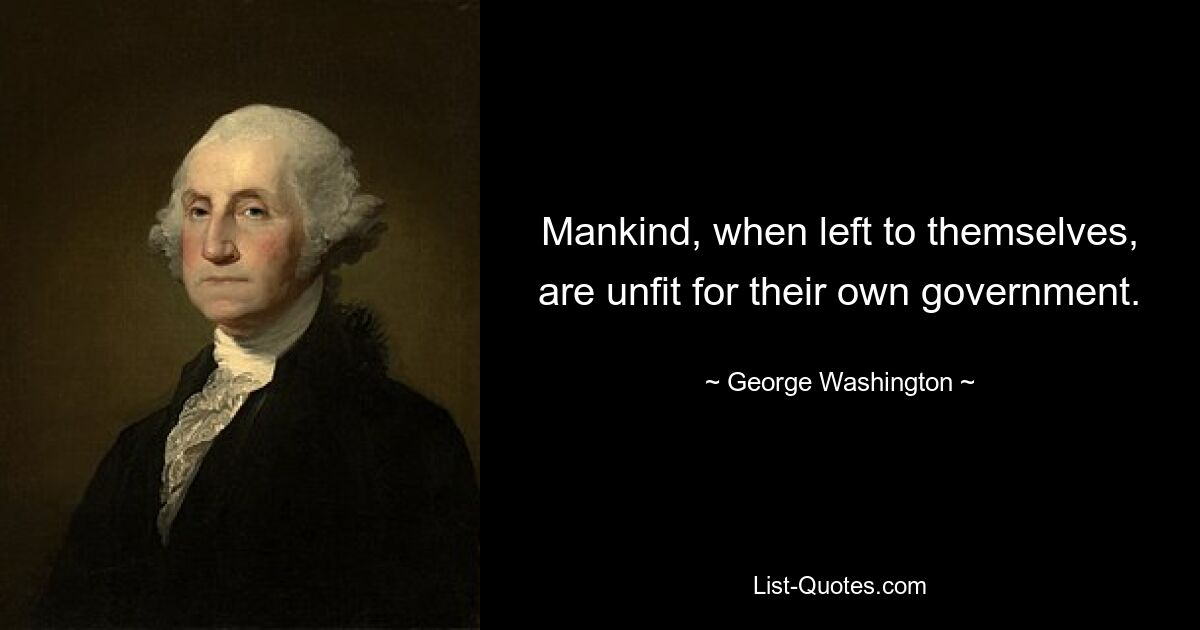 Mankind, when left to themselves, are unfit for their own government. — © George Washington