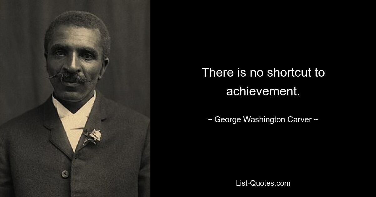 There is no shortcut to achievement. — © George Washington Carver