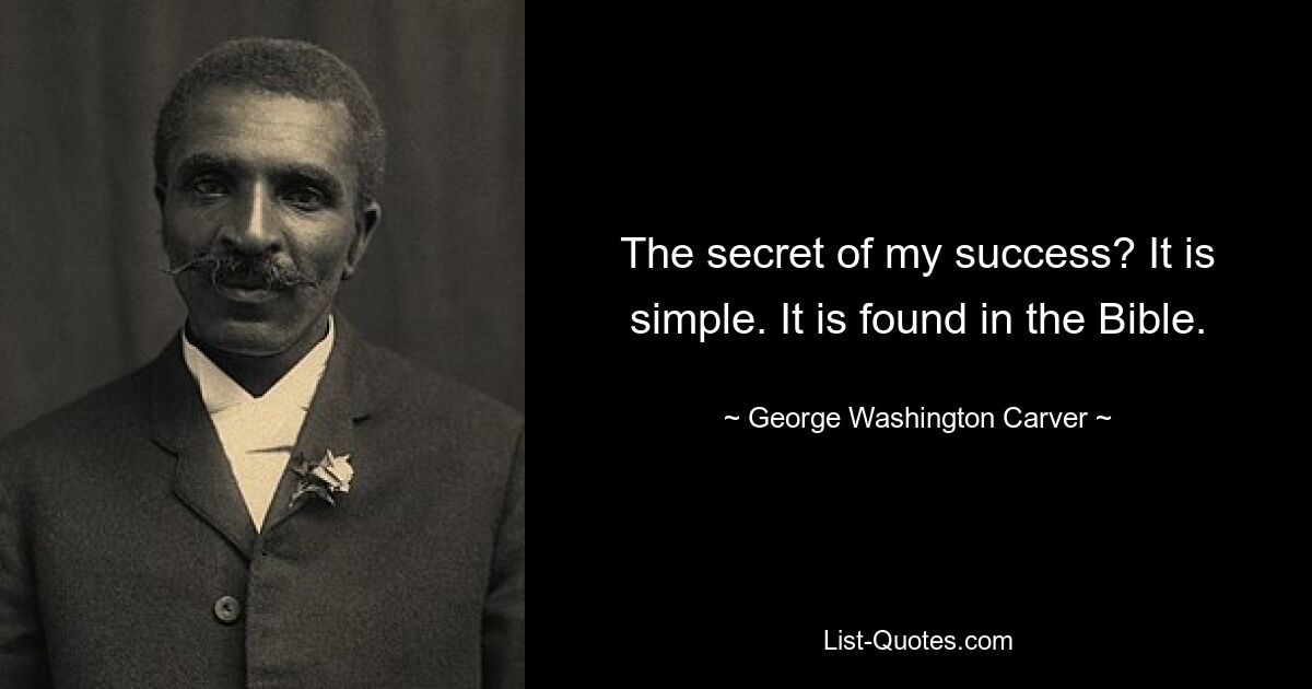 The secret of my success? It is simple. It is found in the Bible. — © George Washington Carver