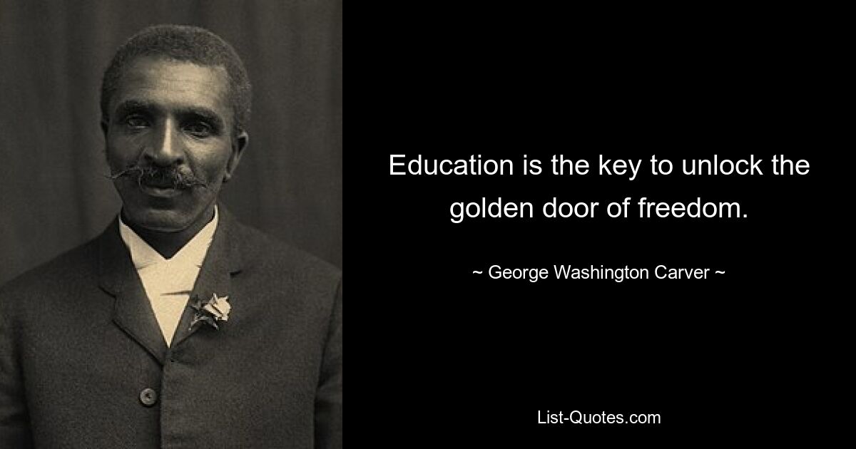 Bildung ist der Schlüssel zum Öffnen der goldenen Tür der Freiheit. — © George Washington Carver 