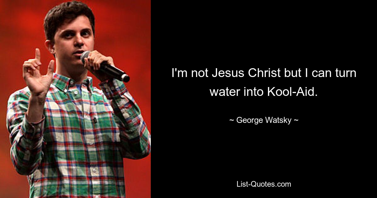 I'm not Jesus Christ but I can turn water into Kool-Aid. — © George Watsky