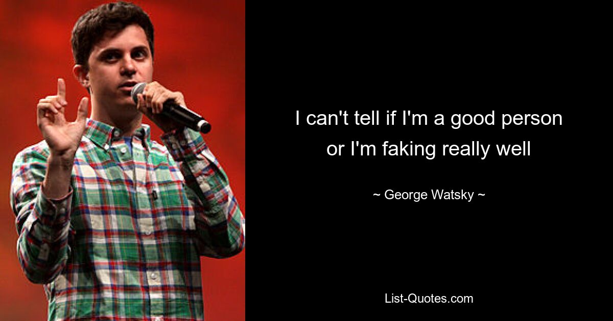 I can't tell if I'm a good person or I'm faking really well — © George Watsky