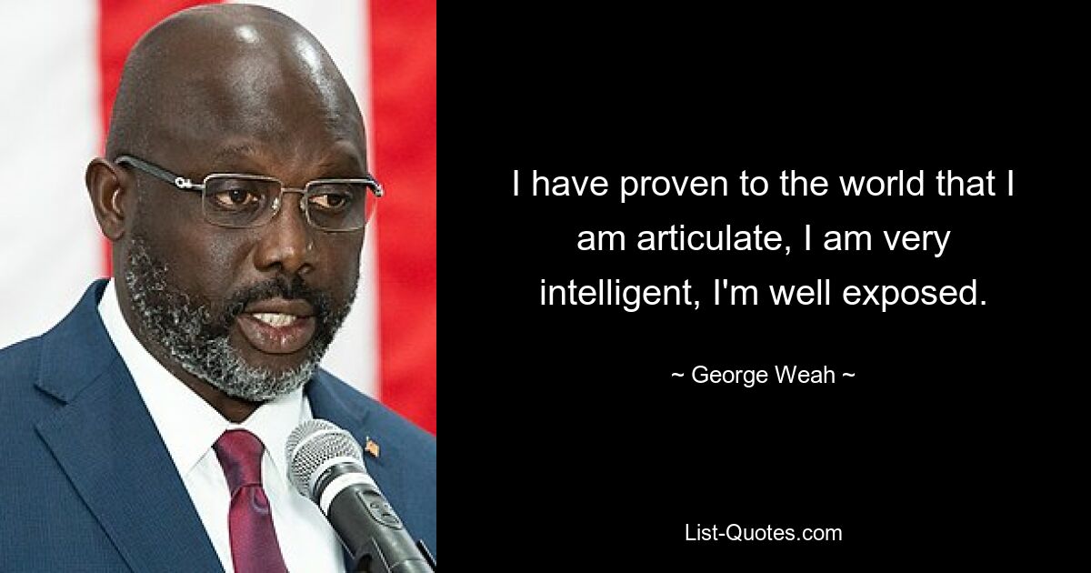 I have proven to the world that I am articulate, I am very intelligent, I'm well exposed. — © George Weah