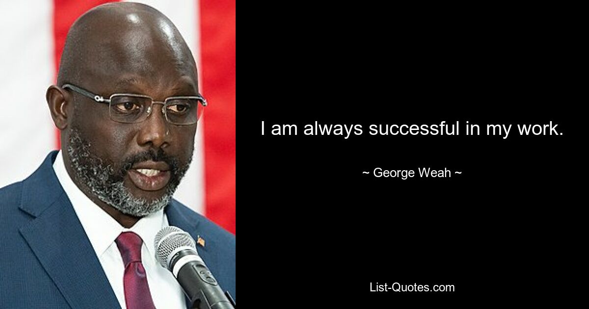 I am always successful in my work. — © George Weah