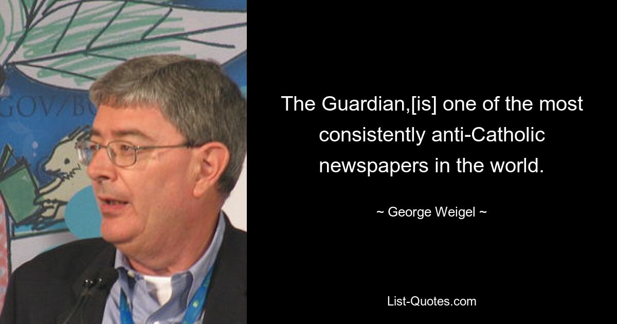 The Guardian [является] одной из наиболее последовательно антикатолических газет в мире. — © Джордж Вайгель