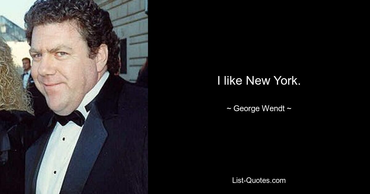 I like New York. — © George Wendt