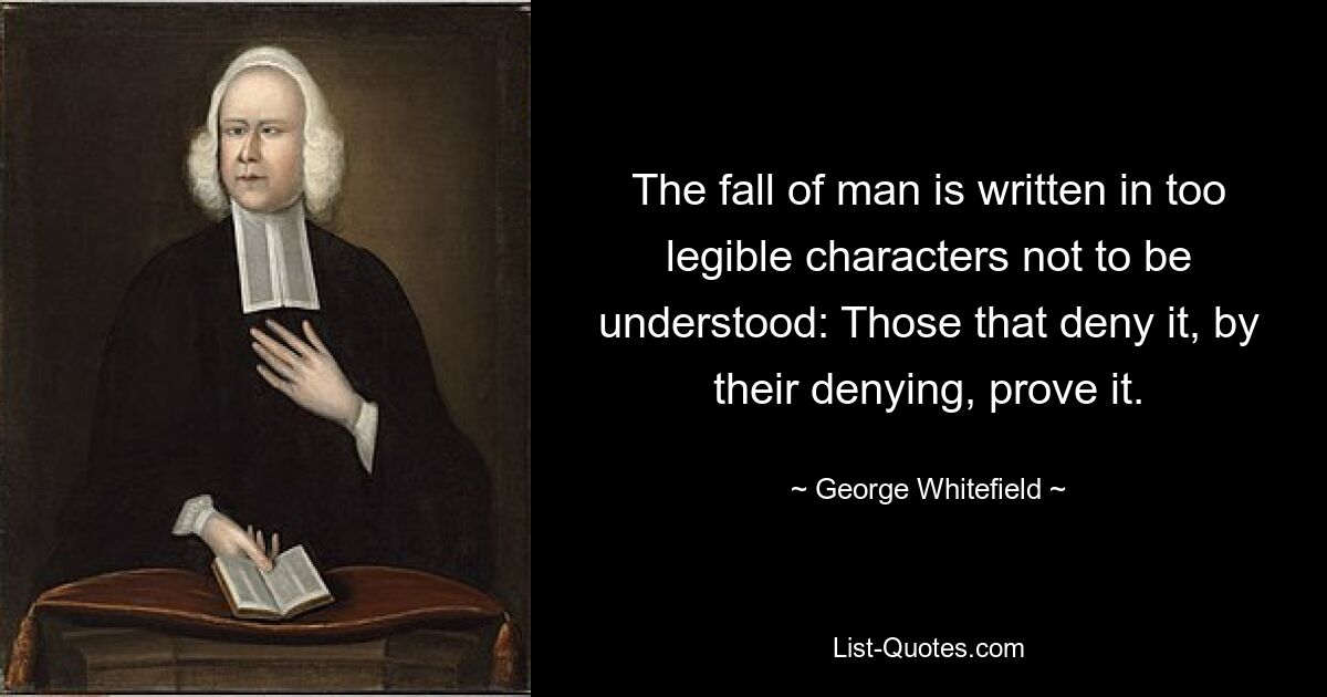 Падение человека написано слишком разборчиво, чтобы его невозможно было понять: те, кто отрицают его, своим отрицанием доказывают это. — © Джордж Уайтфилд 