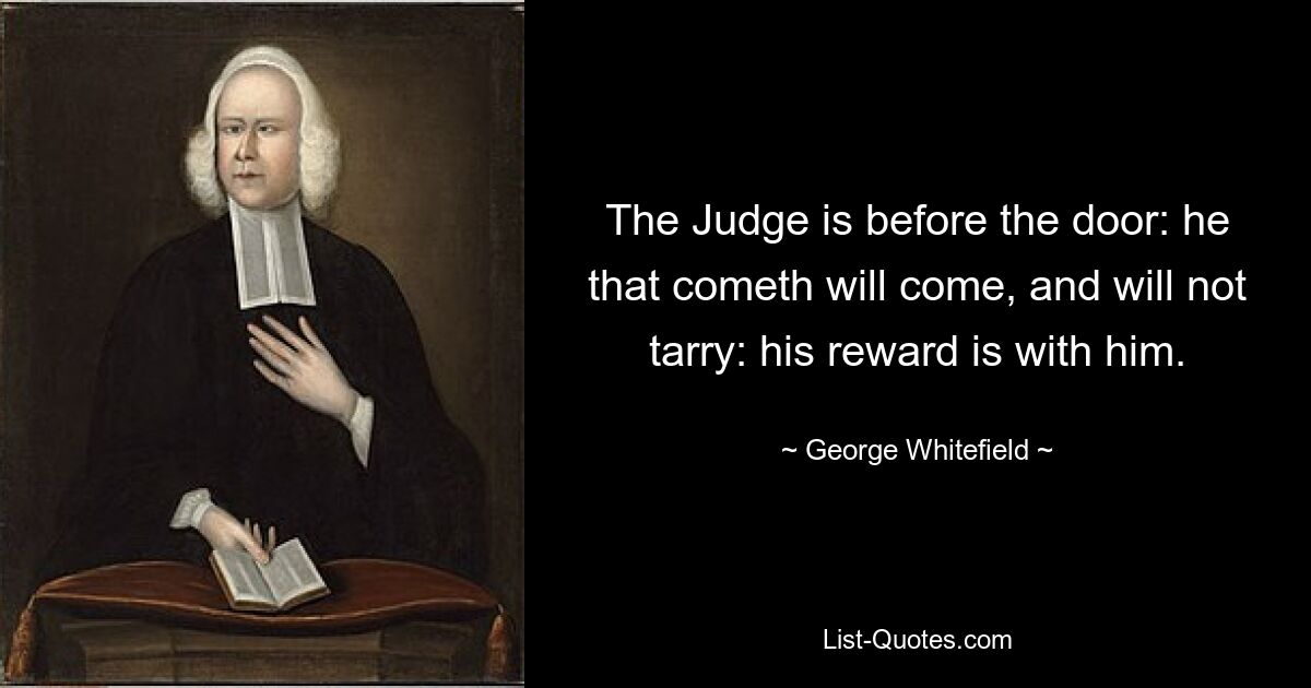 Судия пред дверями: приходящий придет и не умедлит: награда его с ним. — © Джордж Уайтфилд 