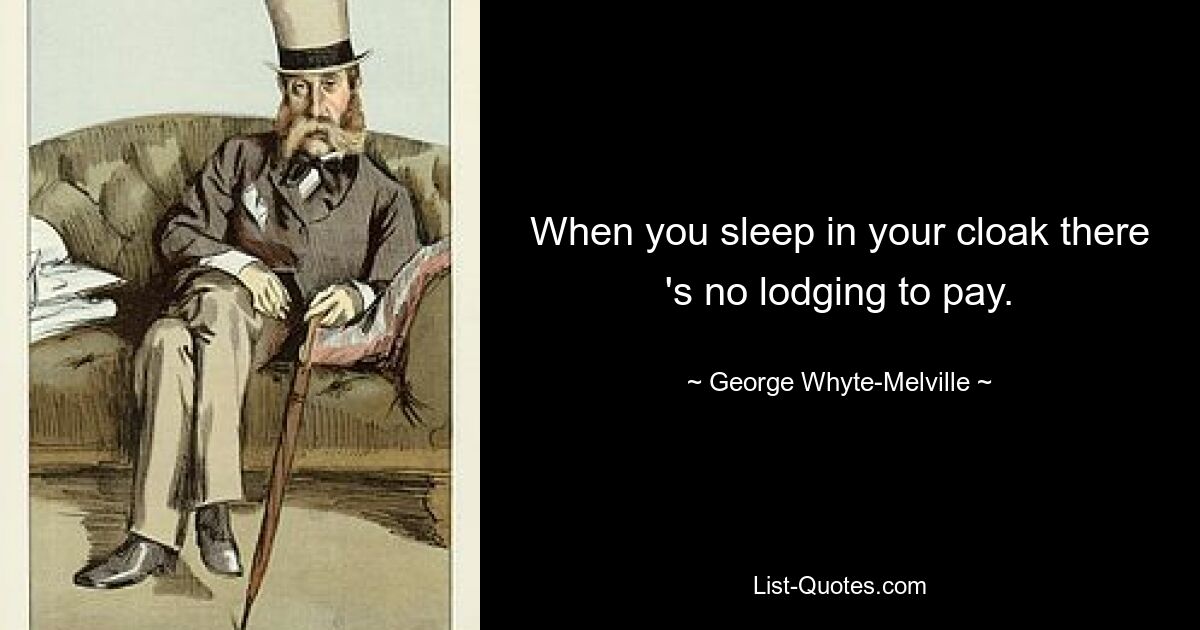 When you sleep in your cloak there 's no lodging to pay. — © George Whyte-Melville