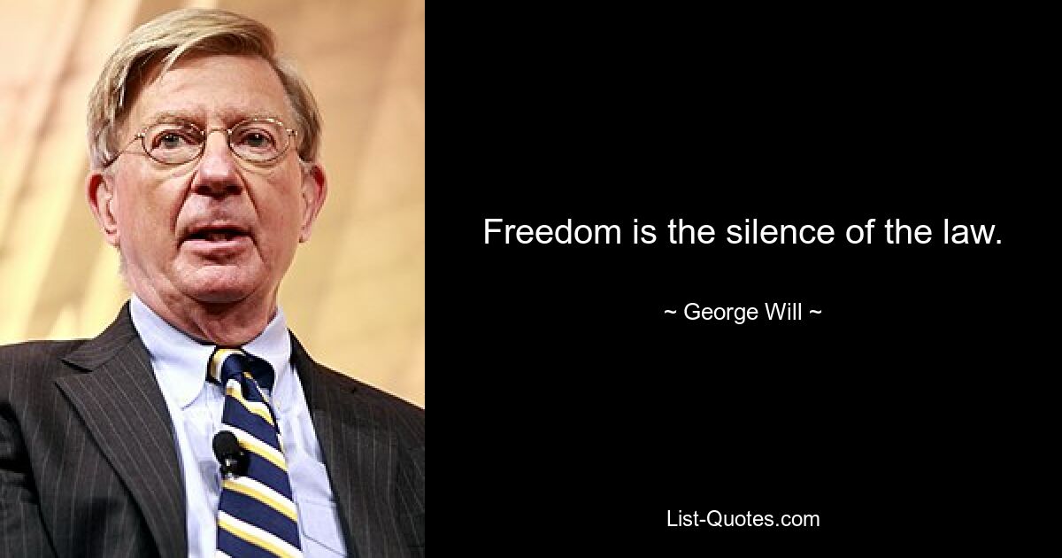 Freedom is the silence of the law. — © George Will