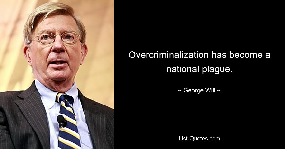 Overcriminalization has become a national plague. — © George Will