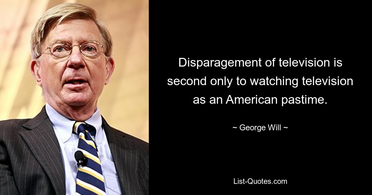 Disparagement of television is second only to watching television as an American pastime. — © George Will