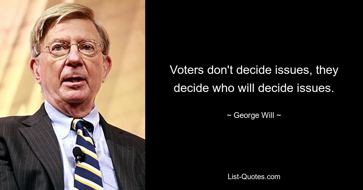 Voters don't decide issues, they decide who will decide issues. — © George Will