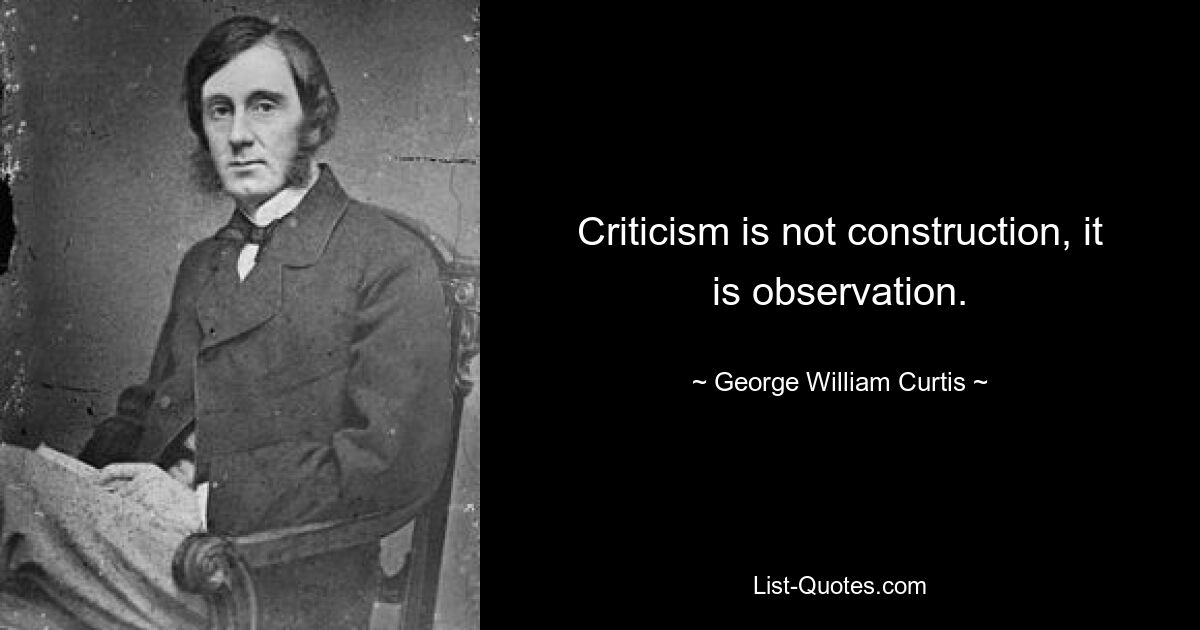 Criticism is not construction, it is observation. — © George William Curtis