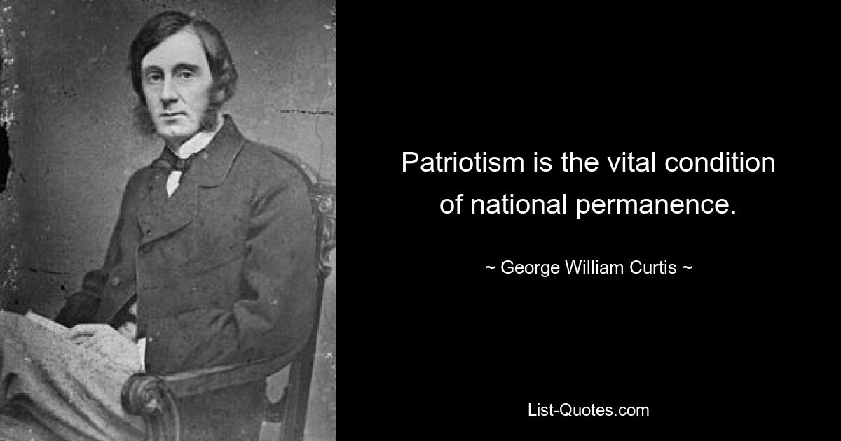 Patriotism is the vital condition of national permanence. — © George William Curtis