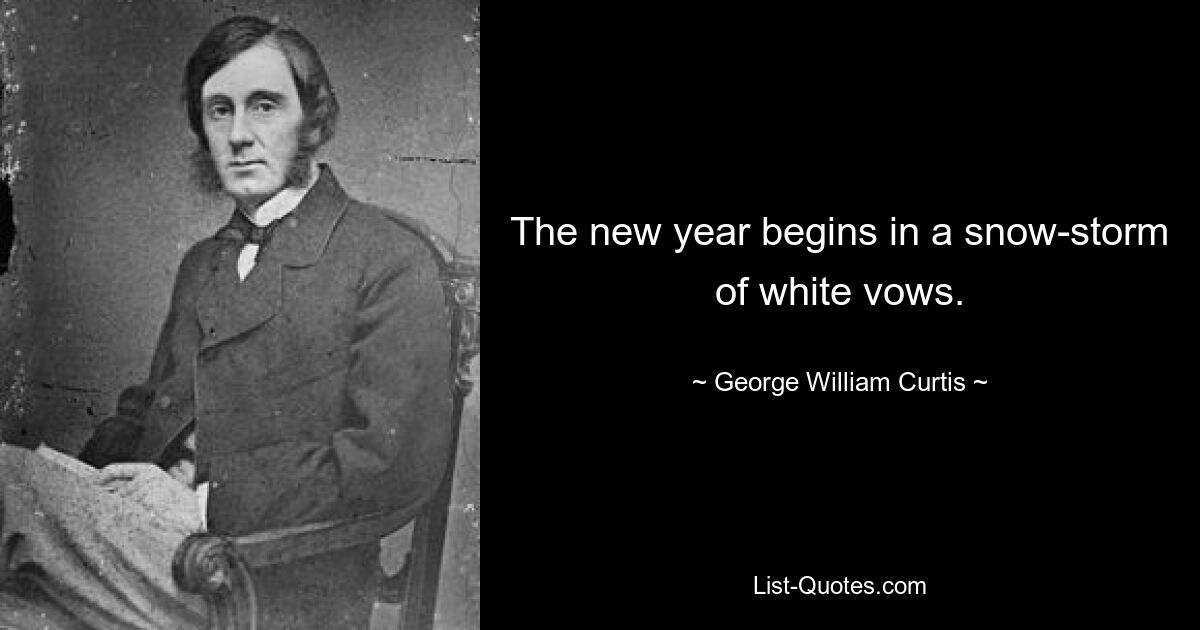 The new year begins in a snow-storm of white vows. — © George William Curtis