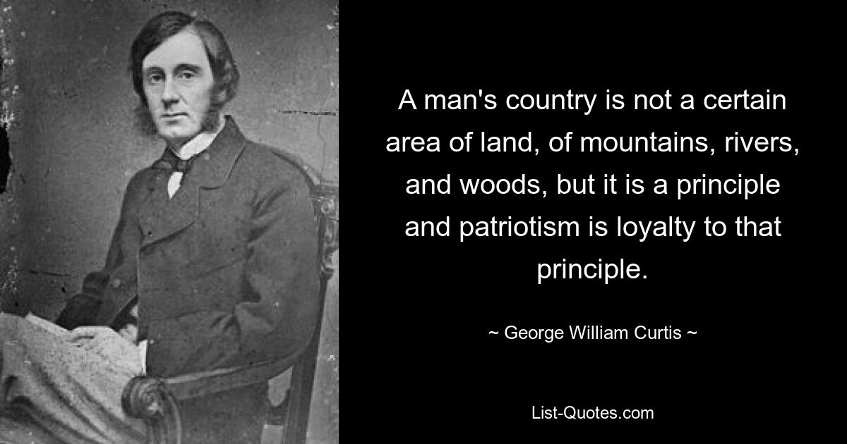 Родина человека — это не определенный участок земли, гор, рек и лесов, а принцип, и патриотизм — это верность этому принципу. — © Джордж Уильям Кертис 