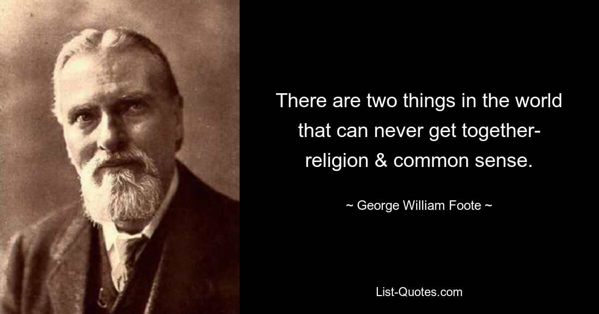 There are two things in the world that can never get together- religion & common sense. — © George William Foote