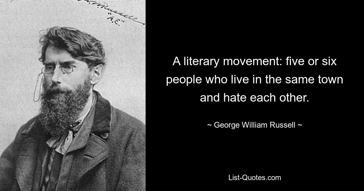 A literary movement: five or six people who live in the same town and hate each other. — © George William Russell