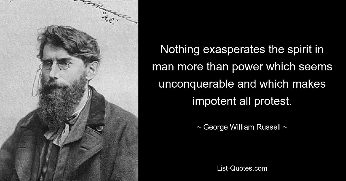 Nichts erbittert den Geist im Menschen mehr als eine Macht, die unbezwingbar scheint und jeden Protest wirkungslos macht. — © George William Russell