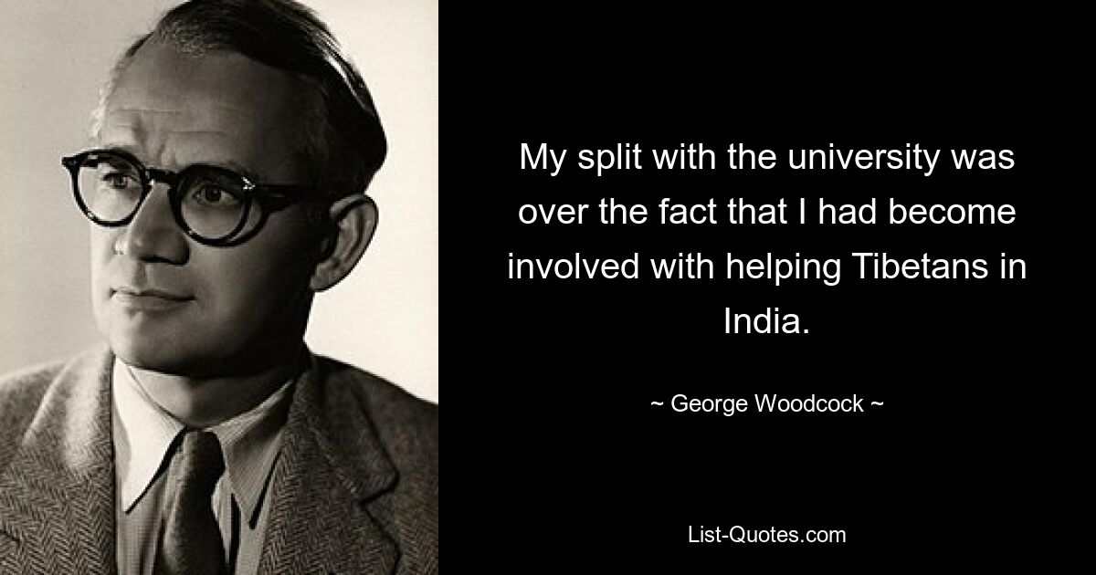 My split with the university was over the fact that I had become involved with helping Tibetans in India. — © George Woodcock