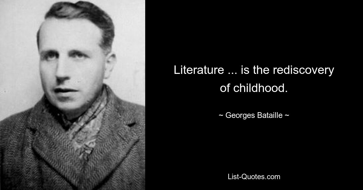 Literature ... is the rediscovery of childhood. — © Georges Bataille