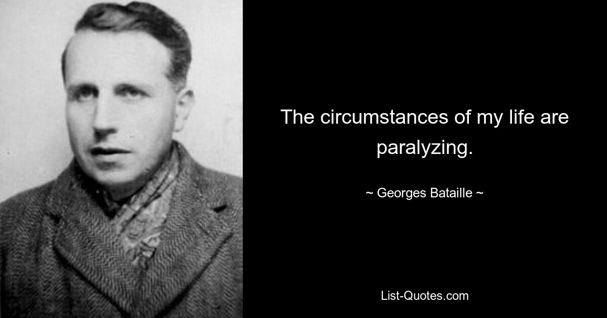 The circumstances of my life are paralyzing. — © Georges Bataille